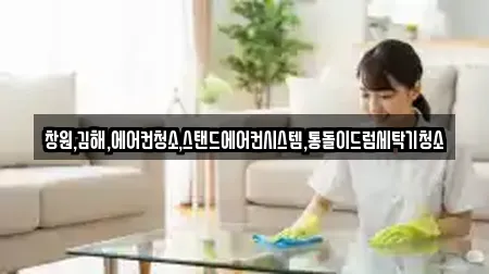 창원,김해,에어컨청소,스탠드에어컨시스템,통돌이드럼세탁기청소