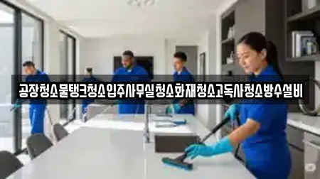 공장청소물탱크청소입주사무실청소화재청소고독사청소방수설비