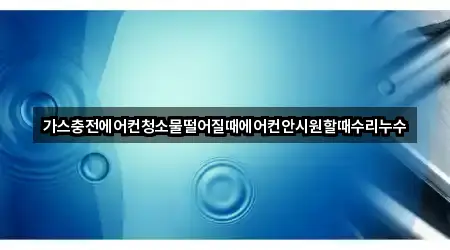 가스충전에어컨청소물떨어질때에어컨안시원할때수리누수