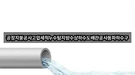 공장지붕공사고압세척누수탐지방수상하수도배관공사동파하수구