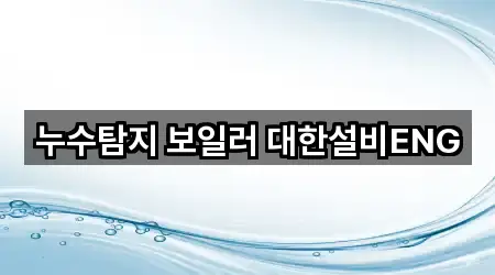 누수탐지 보일러 대한설비ENG