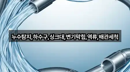 누수탐지,하수구,싱크대,변기막힘,역류,배관세척