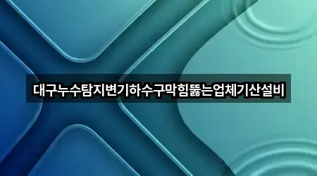 대구누수탐지변기하수구막힘뚫는업체기산설비