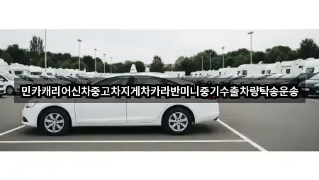 민카캐리어신차중고차지게차카라반미니중기수출차량탁송운송