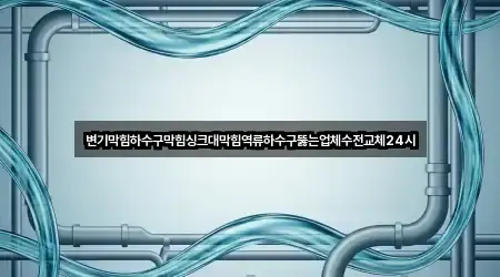 변기막힘하수구막힘싱크대막힘역류하수구뚫는업체수전교체24시