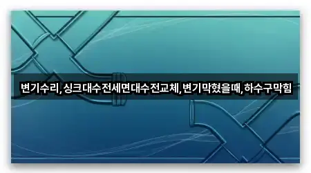 변기수리,싱크대수전세면대수전교체,변기막혔을때,하수구막힘