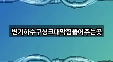 변기하수구싱크대막힘뚫어주는곳