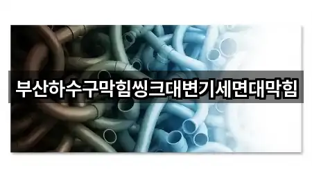 부산하수구막힘씽크대변기세면대막힘