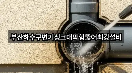부산하수구변기싱크대막힘뚫어최강설비