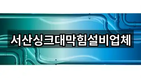 서산싱크대막힘설비업체