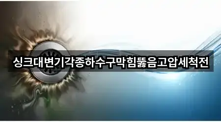 싱크대변기각종하수구막힘뚫음고압세척전