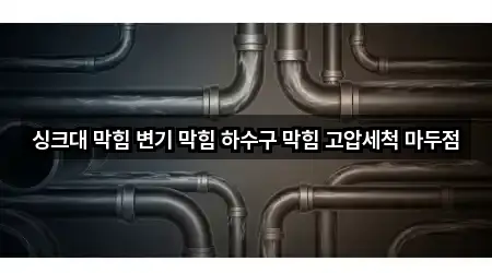 싱크대 막힘 변기 막힘 하수구 막힘 고압세척 마두점