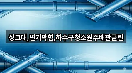 싱크대,변기막힘,하수구청소원주배관클린