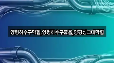 양평하수구막힘,양평하수구뚫음,양평싱크대막힘