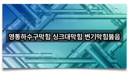 영통하수구막힘 싱크대막힘 변기막힘뚫음