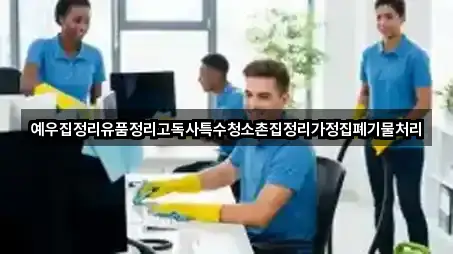예우집정리유품정리고독사특수청소촌집정리가정집폐기물처리