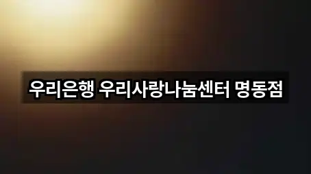 우리은행 우리사랑나눔센터 명동점