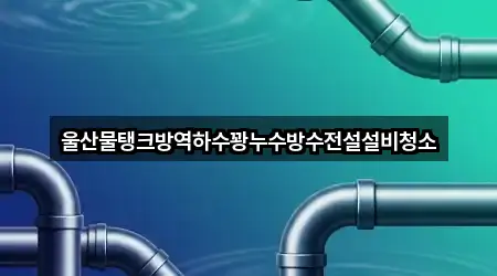 울산물탱크방역하수꽝누수방수전설설비청소