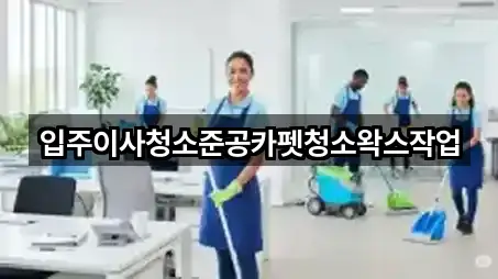 입주이사청소준공카펫청소왁스작업