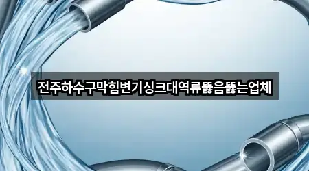 전주하수구막힘변기싱크대역류뚫음뚫는업체