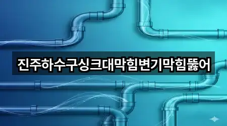 진주하수구싱크대막힘변기막힘뚫어