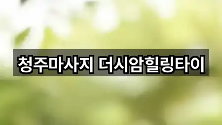 청주마사지 더시암힐링타이