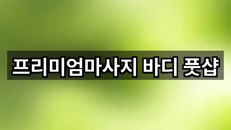 프리미엄마사지 바디 풋샵