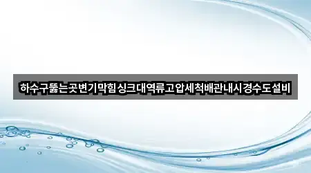 하수구뚫는곳변기막힘싱크대역류고압세척배관내시경수도설비
