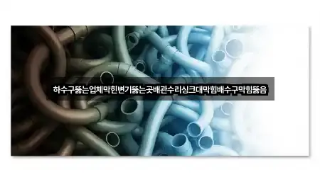 하수구뚫는업체막힌변기뚫는곳배관수리싱크대막힘배수구막힘뚫음