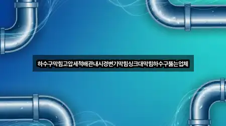 하수구막힘고압세척배관내시경변기막힘싱크대막힘하수구뚫는업체