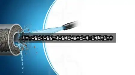 하수구막힘변기막힘싱크대막힘배관역류수전교체고압세척욕실누수