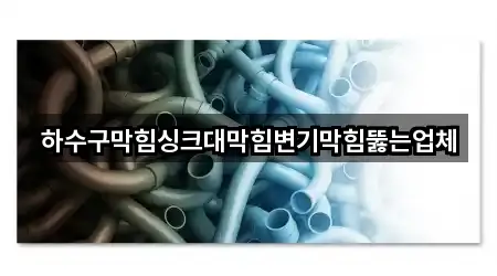 하수구막힘싱크대막힘변기막힘뚫는업체