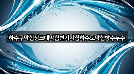 하수구막힘싱크대막힘변기막힘하수도막힘방수누수