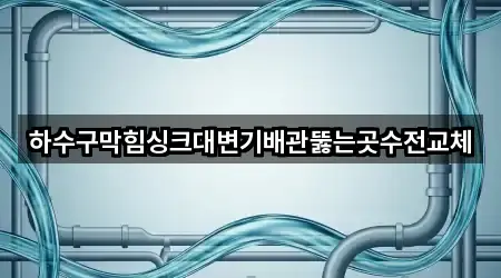 하수구막힘싱크대변기배관뚫는곳수전교체
