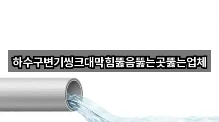 하수구변기씽크대막힘뚫음뚫는곳뚫는업체