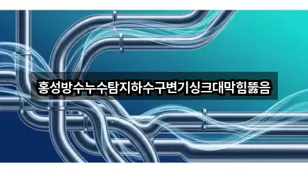 홍성방수누수탐지하수구변기싱크대막힘뚫음