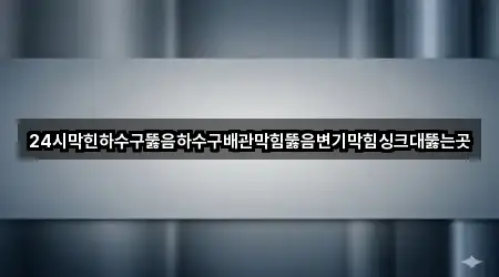 24시막힌하수구뚫음하수구배관막힘뚫음변기막힘싱크대뚫는곳